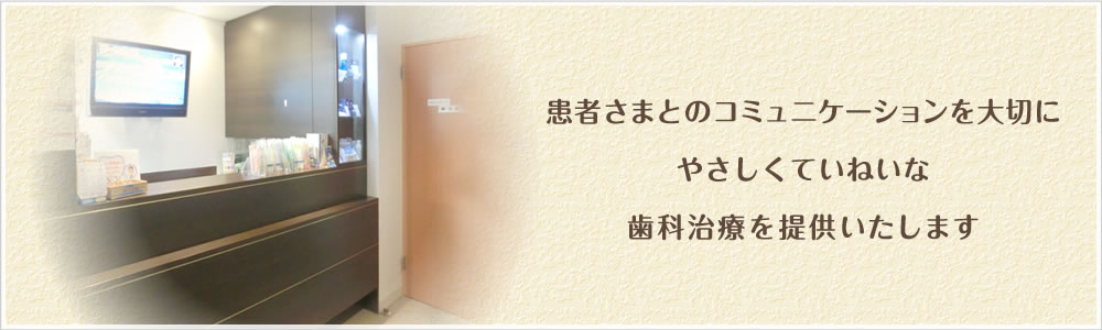 患者さまとのコミュニケーションを大切にやさしくていねいな歯科治療を提供いたします